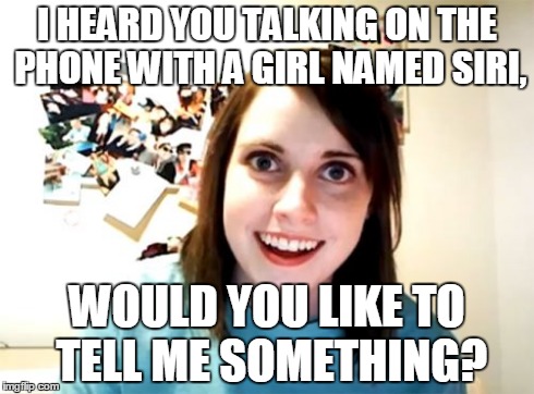 Overly Attached Girlfriend Meme | I HEARD YOU TALKING ON THE PHONE WITH A GIRL NAMED SIRI, WOULD YOU LIKE TO TELL ME SOMETHING? | image tagged in memes,overly attached girlfriend | made w/ Imgflip meme maker