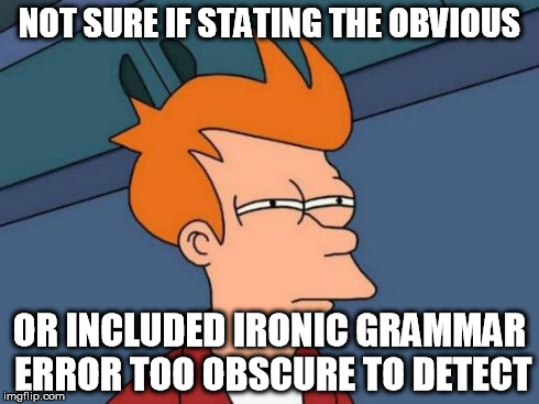 Futurama Fry Meme | NOT SURE IF STATING THE OBVIOUS OR INCLUDED IRONIC GRAMMAR ERROR TOO OBSCURE TO DETECT | image tagged in memes,futurama fry | made w/ Imgflip meme maker