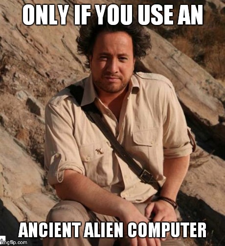 Ancient Aliens  | ONLY IF YOU USE AN ANCIENT ALIEN COMPUTER | image tagged in ancient aliens  | made w/ Imgflip meme maker