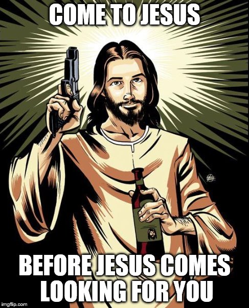 Ghetto Jesus Meme | COME TO JESUS BEFORE JESUS COMES LOOKING FOR YOU | image tagged in memes,ghetto jesus | made w/ Imgflip meme maker