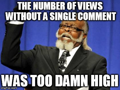 Too Damn High Meme | THE NUMBER OF VIEWS WITHOUT A SINGLE COMMENT WAS TOO DAMN HIGH | image tagged in memes,too damn high | made w/ Imgflip meme maker