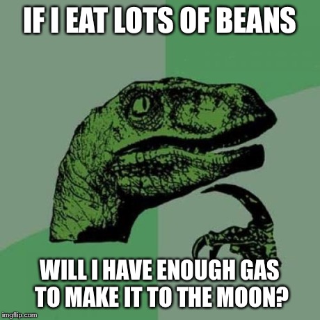 Philosoraptor | IF I EAT LOTS OF BEANS WILL I HAVE ENOUGH GAS TO MAKE IT TO THE MOON? | image tagged in memes,philosoraptor | made w/ Imgflip meme maker