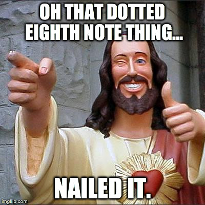 Buddy Christ Meme | OH THAT DOTTED EIGHTH NOTE THING... NAILED IT. | image tagged in memes,buddy christ | made w/ Imgflip meme maker