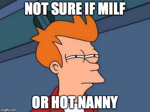 Futurama Fry Meme | NOT SURE IF MILF OR HOT NANNY | image tagged in memes,futurama fry | made w/ Imgflip meme maker