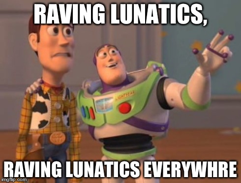 X, X Everywhere | RAVING LUNATICS, RAVING LUNATICS EVERYWHRE | image tagged in memes,x x everywhere | made w/ Imgflip meme maker