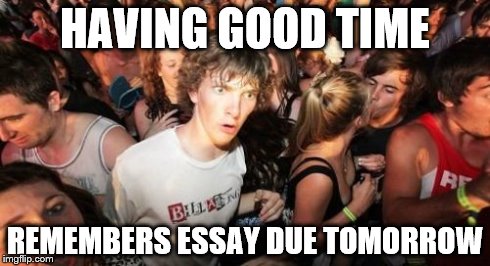 Sudden Clarity Clarence | HAVING GOOD TIME REMEMBERS ESSAY DUE TOMORROW | image tagged in memes,sudden clarity clarence | made w/ Imgflip meme maker