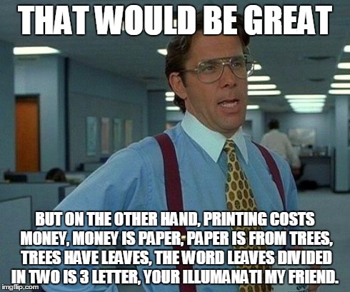 That Would Be Great Meme | THAT WOULD BE GREAT BUT ON THE OTHER HAND, PRINTING COSTS MONEY, MONEY IS PAPER, PAPER IS FROM TREES, TREES HAVE LEAVES, THE WORD LEAVES DIV | image tagged in memes,that would be great | made w/ Imgflip meme maker