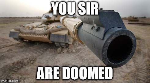 A public message for the downvote fairy | YOU SIR ARE DOOMED | image tagged in tank,memes,downvote fairy | made w/ Imgflip meme maker