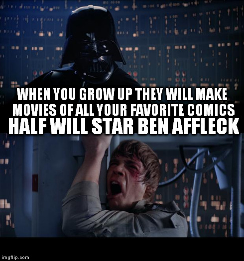 Star Wars No Meme | WHEN YOU GROW UP THEY WILL MAKE MOVIES OF ALL YOUR FAVORITE COMICS HALF WILL STAR BEN AFFLECK | image tagged in memes,star wars no | made w/ Imgflip meme maker
