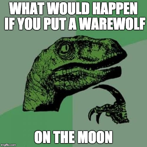 Philosoraptor | WHAT WOULD HAPPEN IF YOU PUT A WAREWOLF ON THE MOON | image tagged in memes,philosoraptor | made w/ Imgflip meme maker