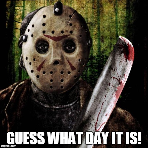 Jason Voorhees | GUESS WHAT DAY IT IS! | image tagged in jason voorhees | made w/ Imgflip meme maker