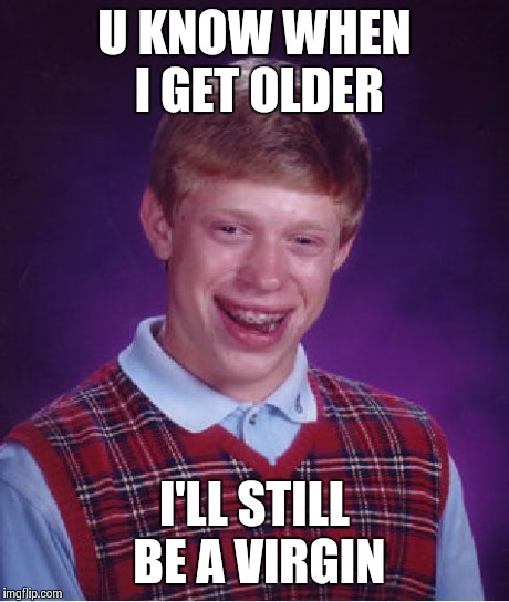 Bad Luck Brian Meme | U KNOW WHEN I GET OLDER I'LL STILL BE A VIRGIN | image tagged in memes,bad luck brian | made w/ Imgflip meme maker