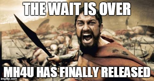 Sparta Leonidas | THE WAIT IS OVER MH4U HAS FINALLY RELEASED | image tagged in memes,sparta leonidas | made w/ Imgflip meme maker
