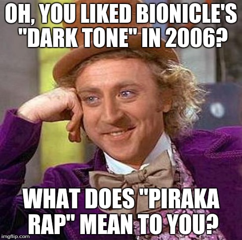 Creepy Condescending Wonka Meme | OH, YOU LIKED BIONICLE'S "DARK TONE" IN 2006? WHAT DOES "PIRAKA RAP" MEAN TO YOU? | image tagged in memes,creepy condescending wonka | made w/ Imgflip meme maker
