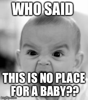 Angry Baby Meme | WHO SAID THIS IS NO PLACE FOR A BABY?? | image tagged in memes,angry baby | made w/ Imgflip meme maker