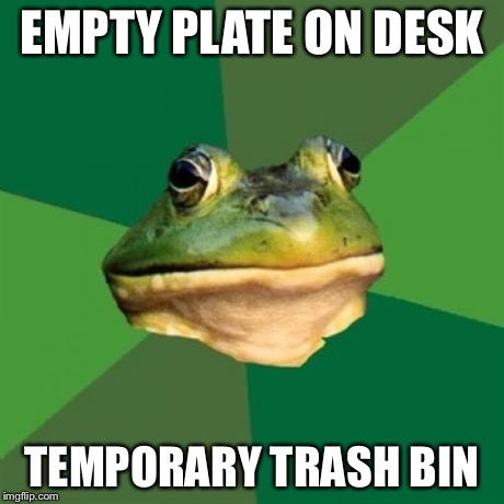Foul Bachelor Frog | EMPTY PLATE ON DESK TEMPORARY TRASH BIN | image tagged in memes,foul bachelor frog,AdviceAnimals | made w/ Imgflip meme maker