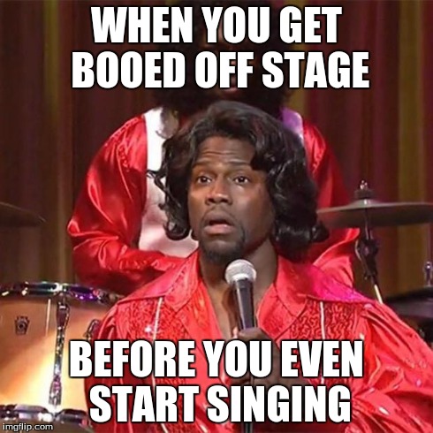 Kevin Hart James Brown | WHEN YOU GET BOOED OFF STAGE BEFORE YOU EVEN START SINGING | image tagged in kevin hart james brown | made w/ Imgflip meme maker