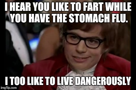 I Too Like To Live Dangerously | I HEAR YOU LIKE TO FART WHILE YOU HAVE THE STOMACH FLU. I TOO LIKE TO LIVE DANGEROUSLY | image tagged in memes,i too like to live dangerously | made w/ Imgflip meme maker