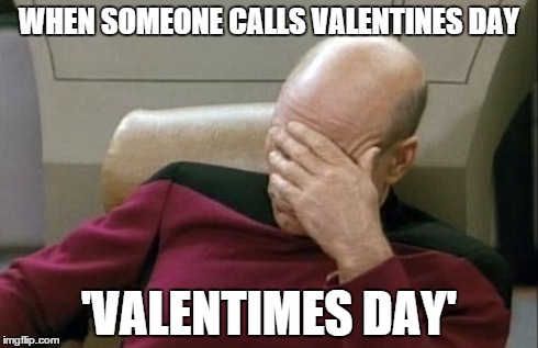 Captain Picard Facepalm | WHEN SOMEONE CALLS VALENTINES DAY 'VALENTIMES DAY' | image tagged in memes,captain picard facepalm | made w/ Imgflip meme maker
