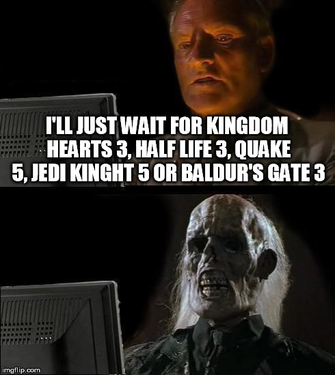 I'll Just Wait Here Meme | I'LL JUST WAIT FOR KINGDOM HEARTS 3, HALF LIFE 3, QUAKE 5, JEDI KINGHT 5 OR BALDUR'S GATE 3 | image tagged in memes,ill just wait here | made w/ Imgflip meme maker