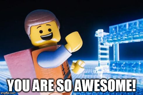 Lego Movie | YOU ARE SO AWESOME! | image tagged in lego movie | made w/ Imgflip meme maker