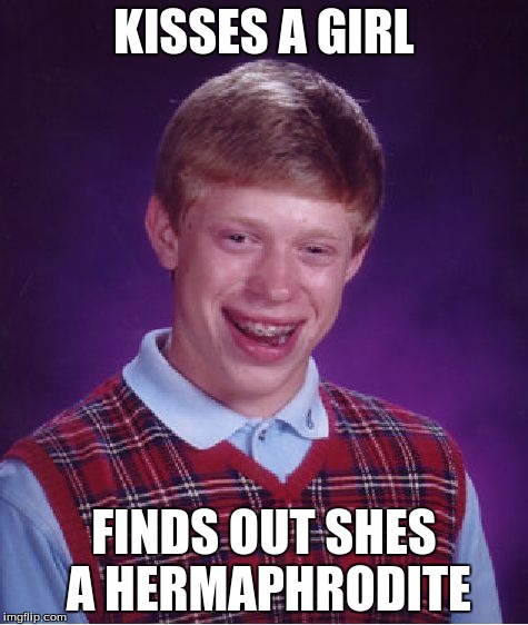 Bad Luck Brian | KISSES A GIRL FINDS OUT SHES A HERMAPHRODITE | image tagged in memes,bad luck brian | made w/ Imgflip meme maker