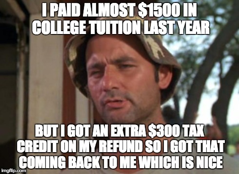 So I Got That Goin For Me Which Is Nice | I PAID ALMOST $1500 IN COLLEGE TUITION LAST YEAR BUT I GOT AN EXTRA $300 TAX CREDIT ON MY REFUND SO I GOT THAT COMING BACK TO ME WHICH IS NI | image tagged in memes,so i got that goin for me which is nice | made w/ Imgflip meme maker