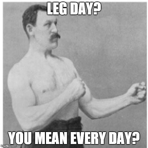 Overly Manly Man Meme | LEG DAY? YOU MEAN EVERY DAY? | image tagged in memes,overly manly man | made w/ Imgflip meme maker