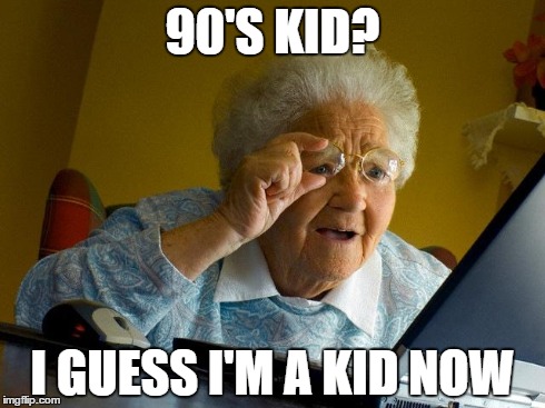Grandma Finds The Internet | 90'S KID? I GUESS I'M A KID NOW | image tagged in memes,grandma finds the internet | made w/ Imgflip meme maker