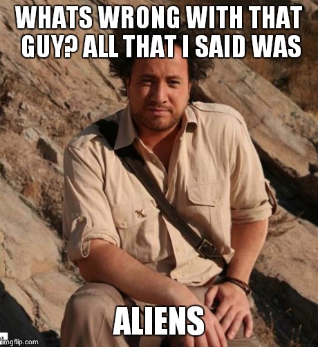 Ancient Aliens  | WHATS WRONG WITH THAT GUY? ALL THAT I SAID WAS ALIENS | image tagged in ancient aliens  | made w/ Imgflip meme maker