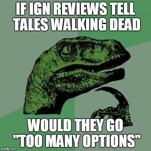 Philosoraptor | IF IGN REVIEWS TELL TALES WALKING DEAD WOULD THEY GO "TOO MANY OPTIONS" | image tagged in memes,philosoraptor | made w/ Imgflip meme maker