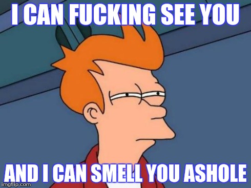 Futurama Fry Meme | I CAN F**KING SEE YOU AND I CAN SMELL YOU ASHOLE | image tagged in memes,futurama fry | made w/ Imgflip meme maker