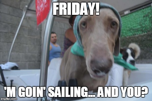 Sailing... | FRIDAY! 'M GOIN' SAILING... AND YOU? | image tagged in sailing | made w/ Imgflip meme maker