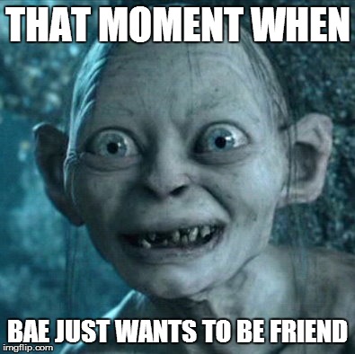 Gollum Meme | THAT MOMENT WHEN BAE JUST WANTS TO BE FRIEND | image tagged in memes,gollum | made w/ Imgflip meme maker