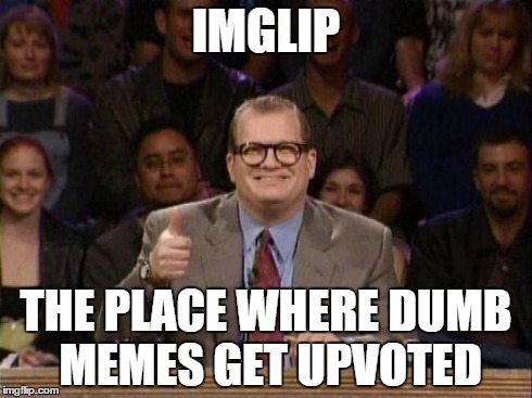 Drew Carey  | IMGLIP THE PLACE WHERE DUMB MEMES GET UPVOTED | image tagged in drew carey  | made w/ Imgflip meme maker