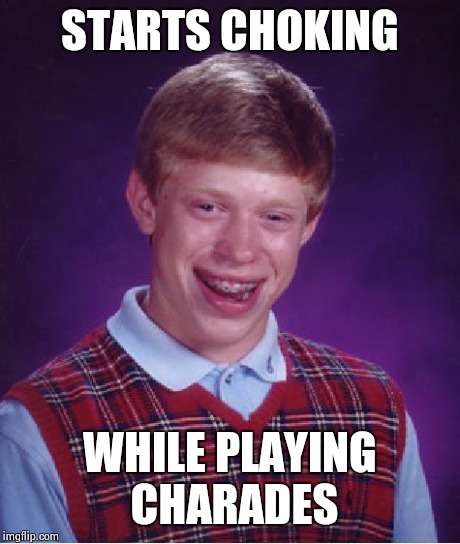 Bad Luck Brian | STARTS CHOKING WHILE PLAYING CHARADES | image tagged in memes,bad luck brian | made w/ Imgflip meme maker