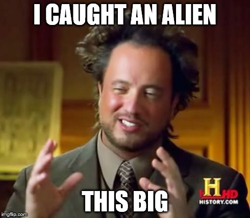 Ancient Aliens | I CAUGHT AN ALIEN THIS BIG | image tagged in memes,ancient aliens | made w/ Imgflip meme maker