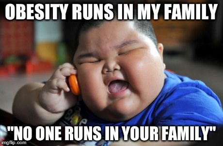 fat kid | OBESITY RUNS IN MY FAMILY "NO ONE RUNS IN YOUR FAMILY" | image tagged in fat kid | made w/ Imgflip meme maker