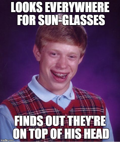 Bad Luck Brian | LOOKS EVERYWHERE FOR SUN-GLASSES FINDS OUT THEY'RE ON TOP OF HIS HEAD | image tagged in memes,bad luck brian | made w/ Imgflip meme maker