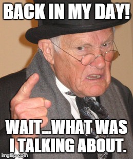 Back In My Day Meme | BACK IN MY DAY! WAIT...WHAT WAS I TALKING ABOUT. | image tagged in memes,back in my day | made w/ Imgflip meme maker