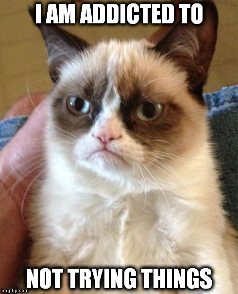 Grumpy Cat Meme | I AM ADDICTED TO NOT TRYING THINGS | image tagged in memes,grumpy cat | made w/ Imgflip meme maker