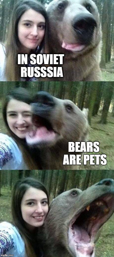 That's one big dog... | IN SOVIET RUSSSIA BEARS ARE PETS | image tagged in in soviet russia,bears | made w/ Imgflip meme maker