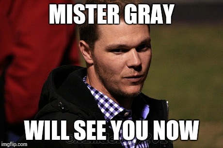 MISTER GRAY WILL SEE YOU NOW | made w/ Imgflip meme maker