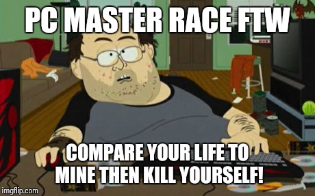 PC Gamer | PC MASTER RACE FTW COMPARE YOUR LIFE TO MINE THEN KILL YOURSELF! | image tagged in pc gaming,south park,wow,memes,fat guy | made w/ Imgflip meme maker