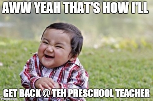Evil Toddler | AWW YEAH THAT'S HOW I'LL GET BACK @ TEH PRESCHOOL TEACHER | image tagged in memes,evil toddler | made w/ Imgflip meme maker