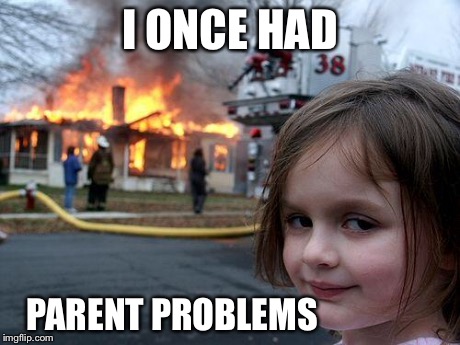 Disaster Girl Meme | I ONCE HAD PARENT PROBLEMS | image tagged in memes,disaster girl | made w/ Imgflip meme maker