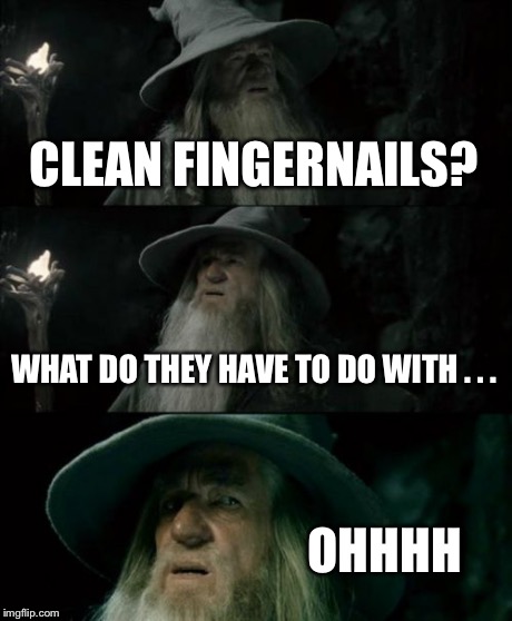 Confused Gandalf Meme | CLEAN FINGERNAILS? WHAT DO THEY HAVE TO DO WITH . . . OHHHH | image tagged in memes,confused gandalf | made w/ Imgflip meme maker