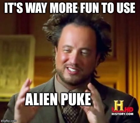 Ancient Aliens Meme | IT'S WAY MORE FUN TO USE ALIEN PUKE | image tagged in memes,ancient aliens | made w/ Imgflip meme maker