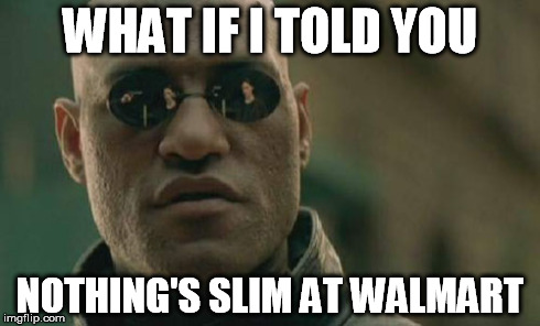 Matrix Morpheus Meme | WHAT IF I TOLD YOU NOTHING'S SLIM AT WALMART | image tagged in memes,matrix morpheus | made w/ Imgflip meme maker