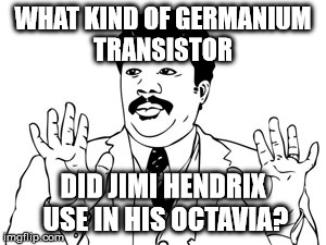 Neil deGrasse Tyson Meme | WHAT KIND OF GERMANIUM TRANSISTOR DID JIMI HENDRIX USE IN HIS OCTAVIA? | image tagged in memes,neil degrasse tyson | made w/ Imgflip meme maker